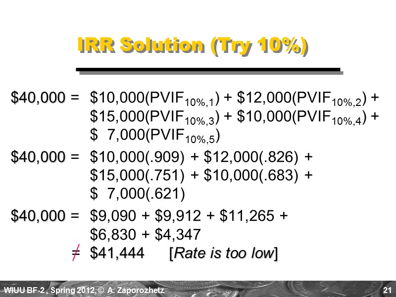 21 IRR Solution (Try 10%) $40,000 =  $10,000(PVIF10%,1) + $12,000(PVIF10%,2) +  $15,000(PVIF10%,3)